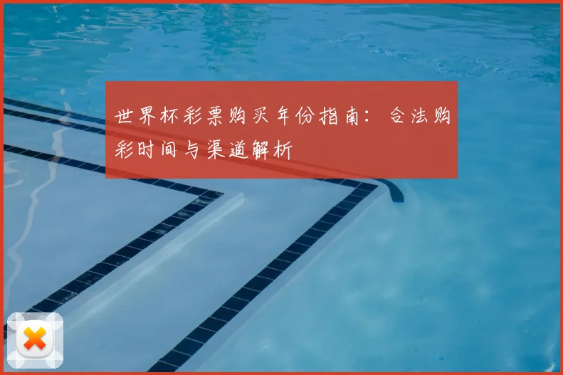 世界杯彩票购买年份指南：合法购彩时间与渠道解析