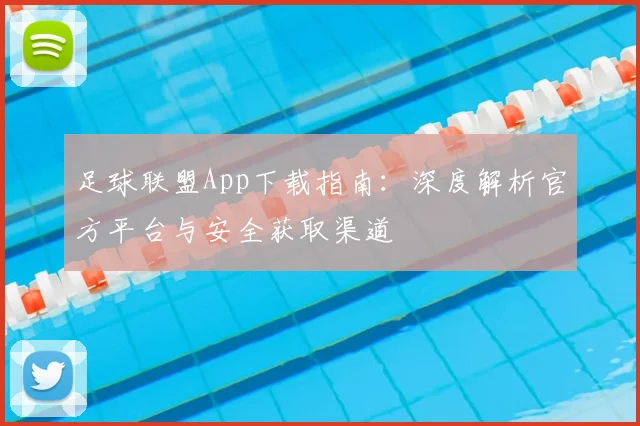 足球联盟App下载指南：深度解析官方平台与安全获取渠道