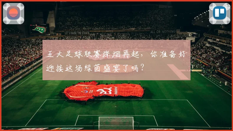 五大足球联赛烽烟再起，你准备好迎接这场绿茵盛宴了吗？