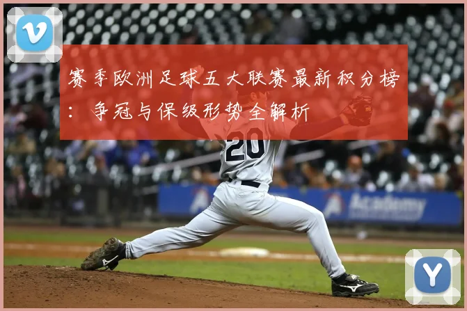 赛季欧洲足球五大联赛最新积分榜:争冠与保级形势全解析