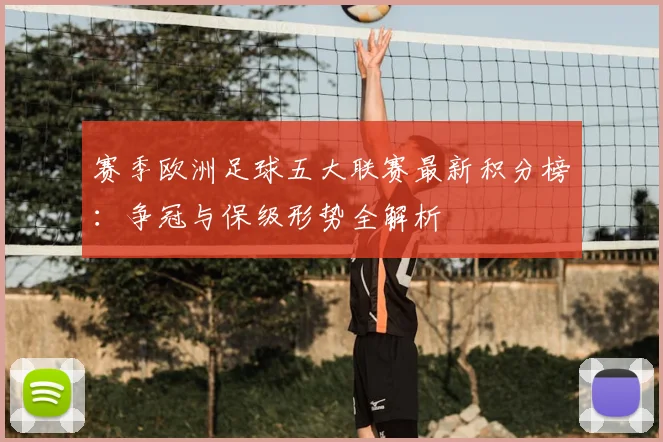 赛季欧洲足球五大联赛最新积分榜:争冠与保级形势全解析