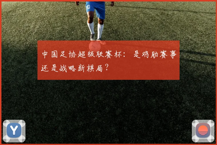 中国足协超级联赛杯：是鸡肋赛事还是战略新棋局？